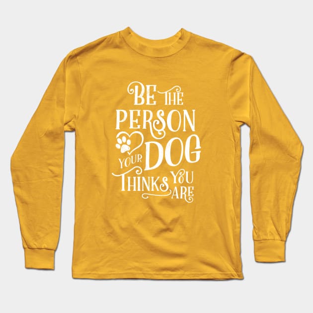 Be The Person Your Dog Thinks You Are - White Ink Long Sleeve T-Shirt by KellyDesignCompany